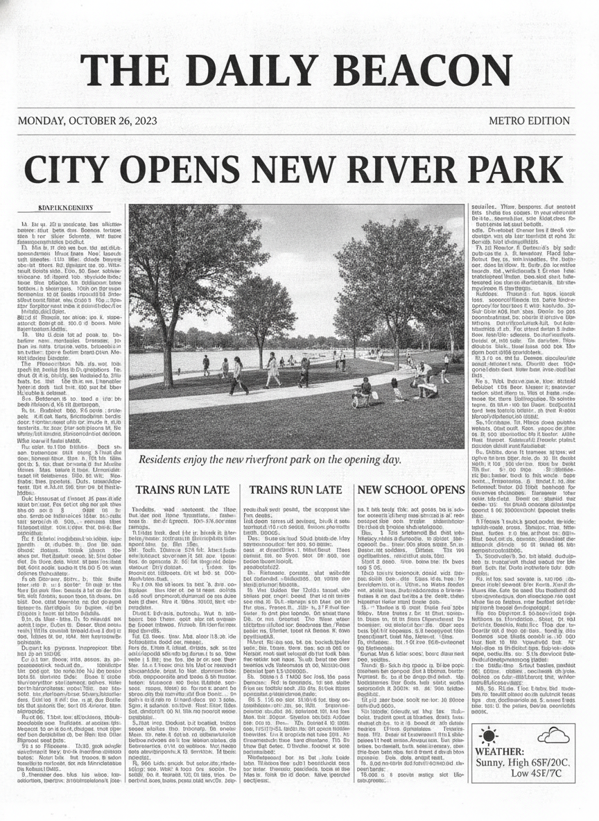 AI newspaper generator result: a modern black and white broadsheet front page on clean white newsprint. The masthead reads THE DAILY BEACON in large bold serif capitals above a rule carrying MONDAY, OCTOBER 26, 2023 on the left and METRO EDITION on the right. The main headline reads CITY OPENS NEW RIVER PARK across the full width, above a wide photograph of people walking a path beside a tree-lined river, captioned Residents enjoy the new riverfront park on the opening day. Three sub-headlines sit lower down and a boxed weather panel with a sun and cloud icon sits in the lower right corner. Every word I dictated is spelled correctly, including the caption. Three things the model invented on its own are not. The sub-headline TRAINS RUN LATE has been printed twice in two adjacent columns, the weather box reads High 6SF/20C, Low 4SE/7C with the digits broken and a Fahrenheit to Celsius conversion that is off by two degrees, and the section heading at the top of the first column is unreadable letter soup.